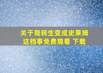 关于我转生变成史莱姆这档事免费观看 下载